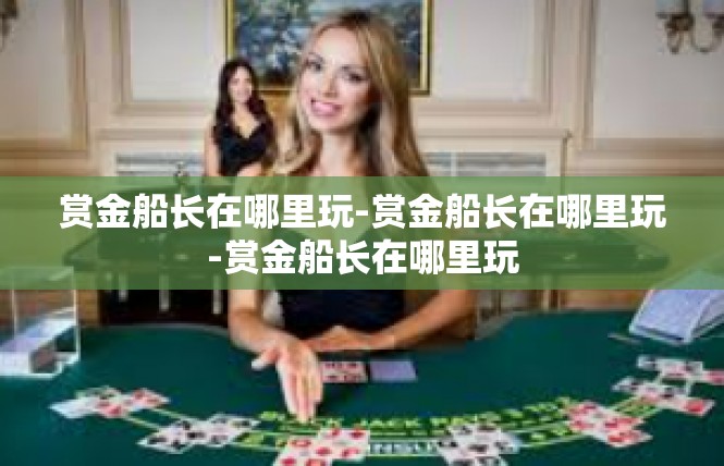 赏金船长在哪里玩-赏金船长在哪里玩-赏金船长在哪里玩