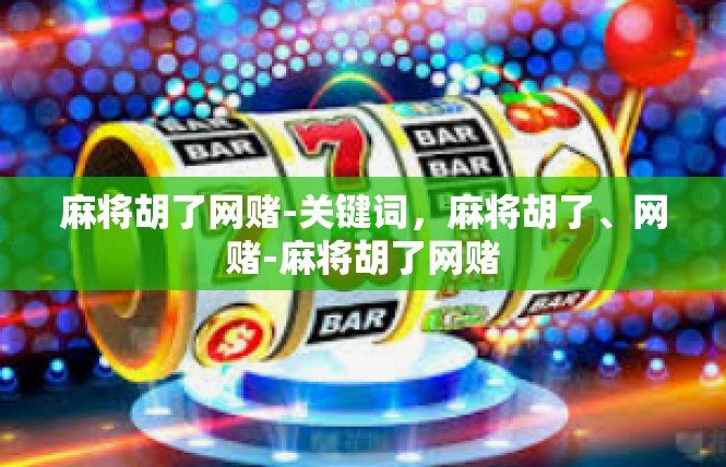 麻将胡了网赌-关键词，麻将胡了、网赌-麻将胡了网赌