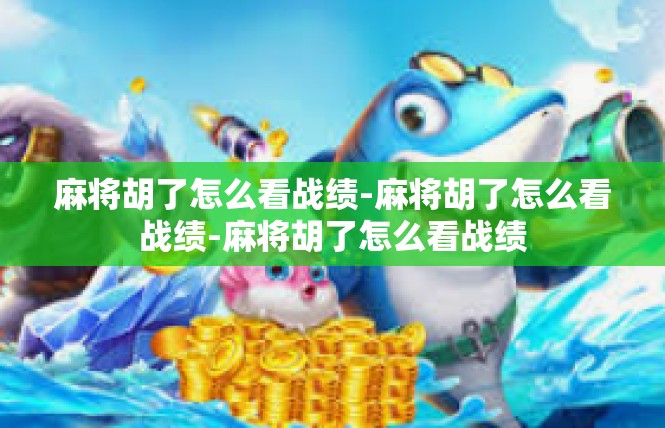 麻将胡了怎么看战绩-麻将胡了怎么看战绩-麻将胡了怎么看战绩