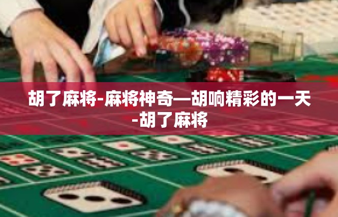 胡了麻将-麻将神奇—胡响精彩的一天-胡了麻将