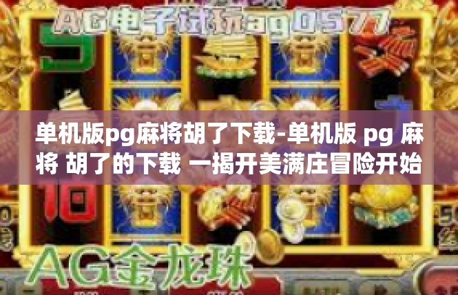 单机版pg麻将胡了下载-单机版 pg 麻将 胡了的下载 一揭开美满庄冒险开始-单机版pg麻将胡了下载