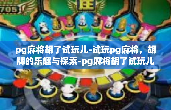 pg麻将胡了试玩儿-试玩pg麻将，胡牌的乐趣与探索-pg麻将胡了试玩儿