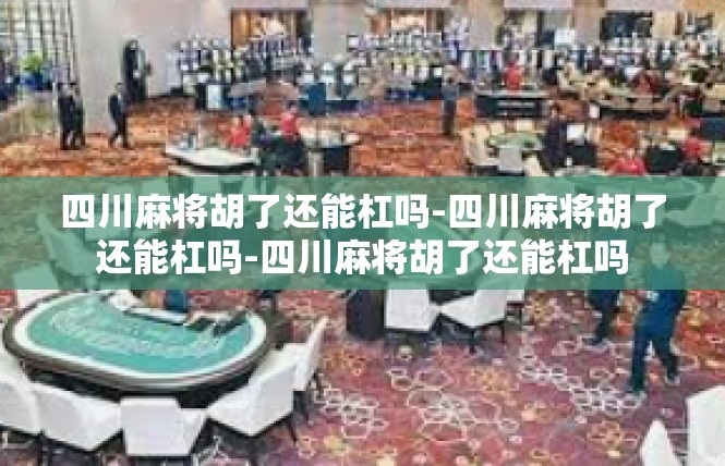 四川麻将胡了还能杠吗-四川麻将胡了还能杠吗-四川麻将胡了还能杠吗