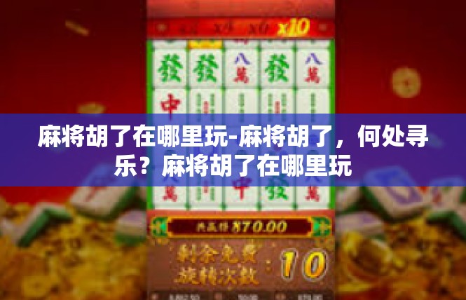 麻将胡了在哪里玩-麻将胡了，何处寻乐？麻将胡了在哪里玩