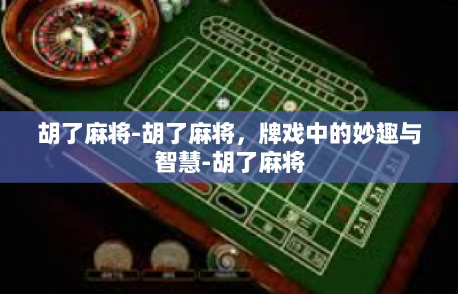 胡了麻将-胡了麻将，牌戏中的妙趣与智慧-胡了麻将