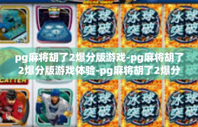 pg麻将胡了2爆分版游戏-pg麻将胡了2爆分版游戏体验-pg麻将胡了2爆分版游戏