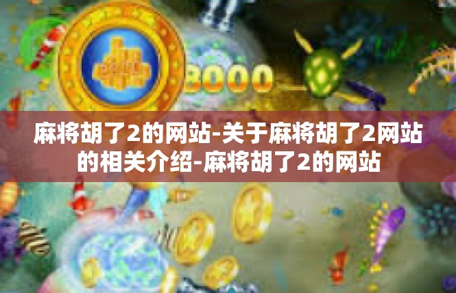 麻将胡了2的网站-关于麻将胡了2网站的相关介绍-麻将胡了2的网站