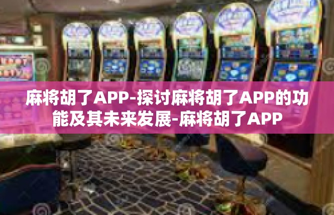 麻将胡了APP-探讨麻将胡了APP的功能及其未来发展-麻将胡了APP