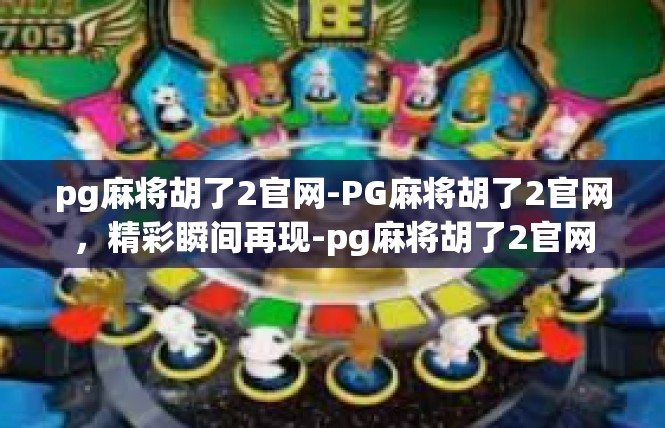 pg麻将胡了2官网-PG麻将胡了2官网，精彩瞬间再现-pg麻将胡了2官网