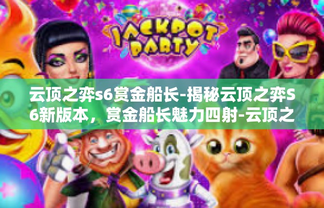 云顶之弈s6赏金船长-揭秘云顶之弈S6新版本，赏金船长魅力四射-云顶之弈s6赏金船长