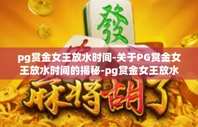 pg赏金女王放水时间-关于PG赏金女王放水时间的揭秘-pg赏金女王放水时间