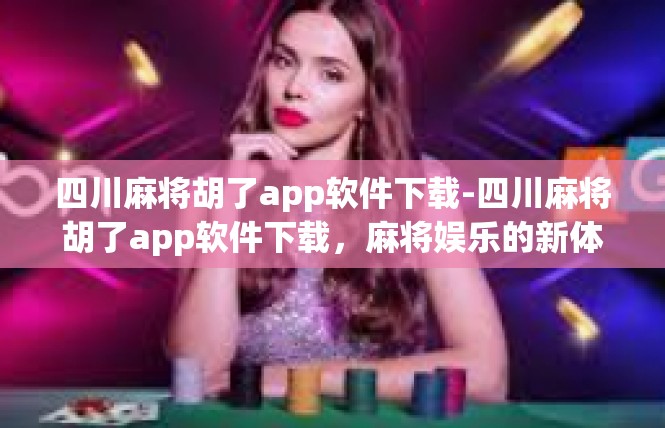 四川麻将胡了app软件下载-四川麻将胡了app软件下载，麻将娱乐的新体验-四川麻将胡了app软件下载