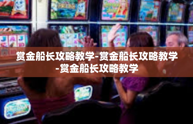 赏金船长攻略教学-赏金船长攻略教学-赏金船长攻略教学