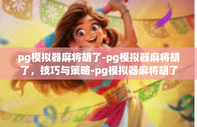 pg模拟器麻将胡了-pg模拟器麻将胡了，技巧与策略-pg模拟器麻将胡了