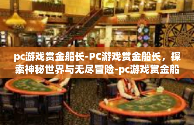 pc游戏赏金船长-PC游戏赏金船长，探索神秘世界与无尽冒险-pc游戏赏金船长