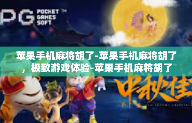 苹果手机麻将胡了-苹果手机麻将胡了，极致游戏体验-苹果手机麻将胡了