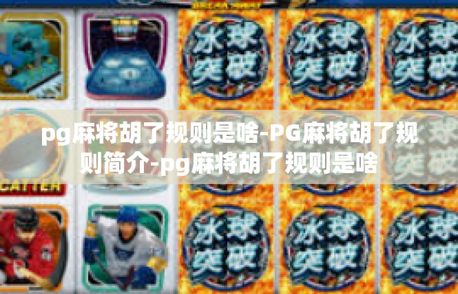 pg麻将胡了规则是啥-PG麻将胡了规则简介-pg麻将胡了规则是啥