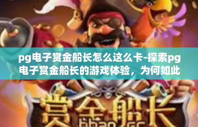pg电子赏金船长怎么这么卡-探索pg电子赏金船长的游戏体验，为何如此卡顿-pg电子赏金船长怎么这么卡