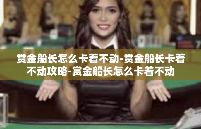 赏金船长怎么卡着不动-赏金船长卡着不动攻略-赏金船长怎么卡着不动