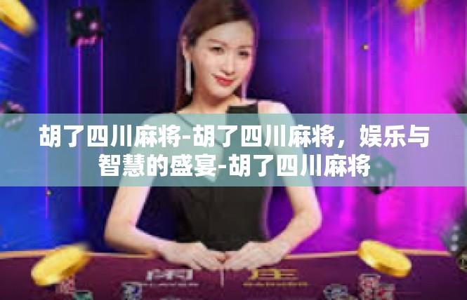 胡了四川麻将-胡了四川麻将，娱乐与智慧的盛宴-胡了四川麻将