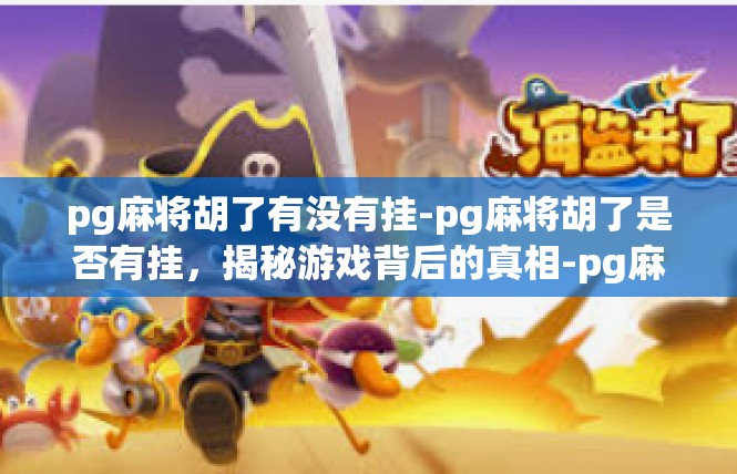 pg麻将胡了有没有挂-pg麻将胡了是否有挂，揭秘游戏背后的真相-pg麻将胡了有没有挂