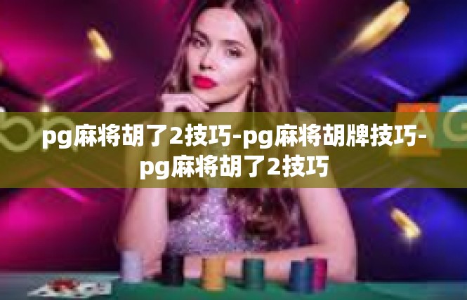 pg麻将胡了2技巧-pg麻将胡牌技巧-pg麻将胡了2技巧