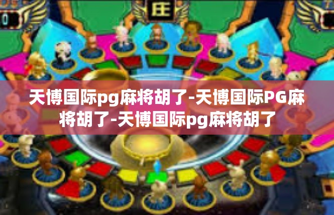 天博国际pg麻将胡了-天博国际PG麻将胡了-天博国际pg麻将胡了