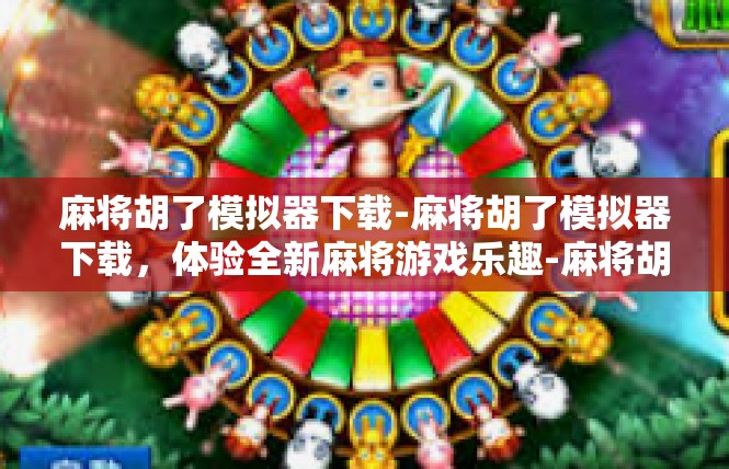 麻将胡了模拟器下载-麻将胡了模拟器下载，体验全新麻将游戏乐趣-麻将胡了模拟器下载