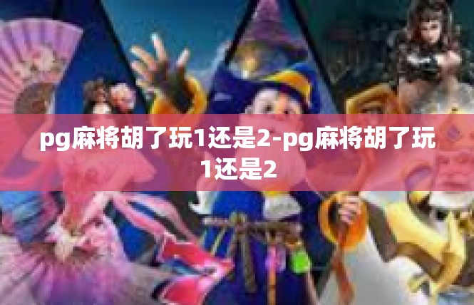 pg麻将胡了玩1还是2-pg麻将胡了玩1还是2