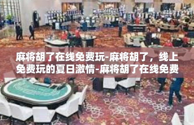 麻将胡了在线免费玩-麻将胡了，线上免费玩的夏日激情-麻将胡了在线免费玩