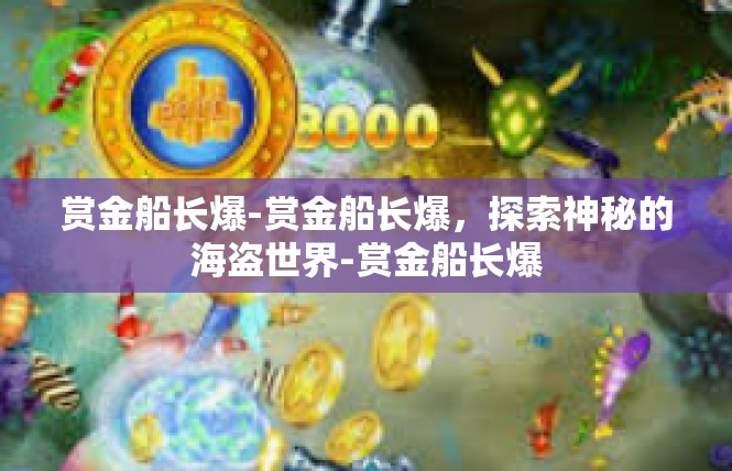 赏金船长爆-赏金船长爆，探索神秘的海盗世界-赏金船长爆