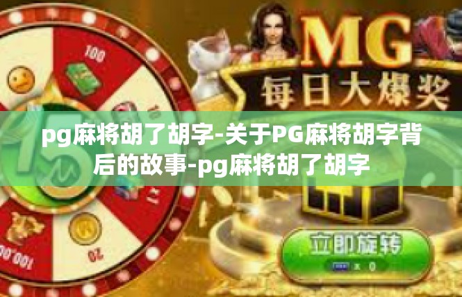 pg麻将胡了胡字-关于PG麻将胡字背后的故事-pg麻将胡了胡字