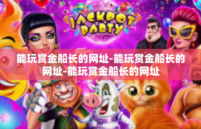 能玩赏金船长的网址-能玩赏金船长的网址-能玩赏金船长的网址