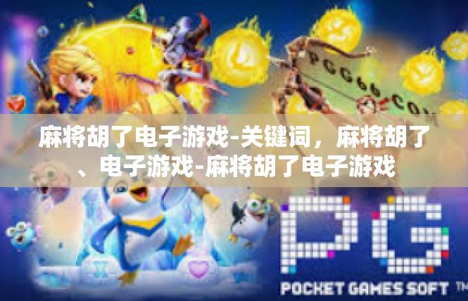 麻将胡了电子游戏-关键词，麻将胡了、电子游戏-麻将胡了电子游戏