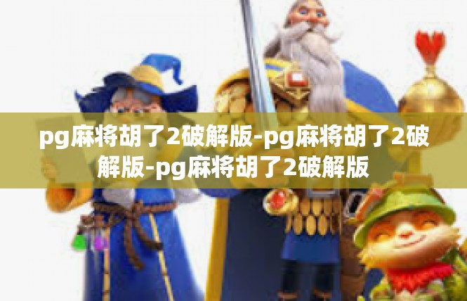 pg麻将胡了2破解版-pg麻将胡了2破解版-pg麻将胡了2破解版