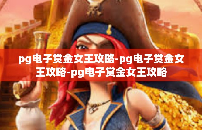 pg电子赏金女王攻略-pg电子赏金女王攻略-pg电子赏金女王攻略