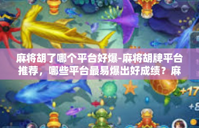 麻将胡了哪个平台好爆-麻将胡牌平台推荐，哪些平台最易爆出好成绩？麻将胡了哪个平台好爆