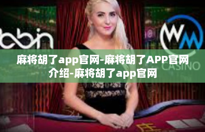 麻将胡了app官网-麻将胡了APP官网介绍-麻将胡了app官网