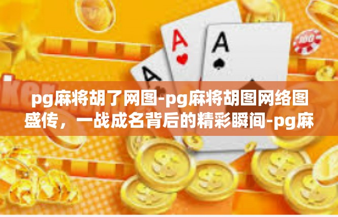 pg麻将胡了网图-pg麻将胡图网络图盛传，一战成名背后的精彩瞬间-pg麻将胡了网图