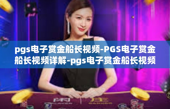 pgs电子赏金船长视频-PGS电子赏金船长视频详解-pgs电子赏金船长视频