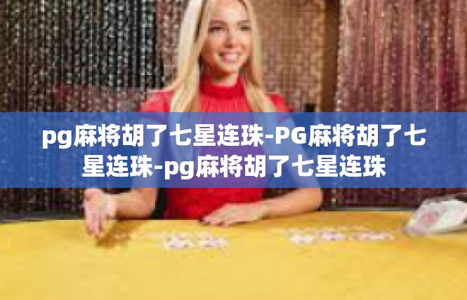 pg麻将胡了七星连珠-PG麻将胡了七星连珠-pg麻将胡了七星连珠