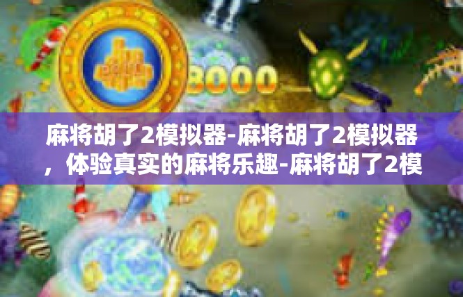麻将胡了2模拟器-麻将胡了2模拟器，体验真实的麻将乐趣-麻将胡了2模拟器
