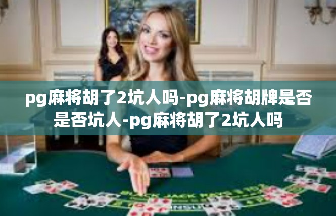 pg麻将胡了2坑人吗-pg麻将胡牌是否是否坑人-pg麻将胡了2坑人吗