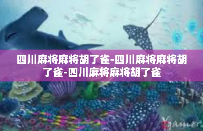 四川麻将麻将胡了雀-四川麻将麻将胡了雀-四川麻将麻将胡了雀