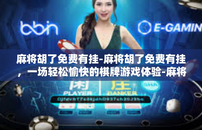 麻将胡了免费有挂-麻将胡了免费有挂，一场轻松愉快的棋牌游戏体验-麻将胡了免费有挂