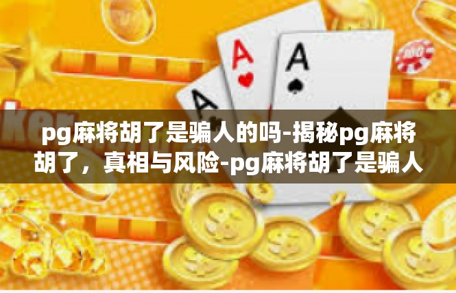 pg麻将胡了是骗人的吗-揭秘pg麻将胡了，真相与风险-pg麻将胡了是骗人的吗