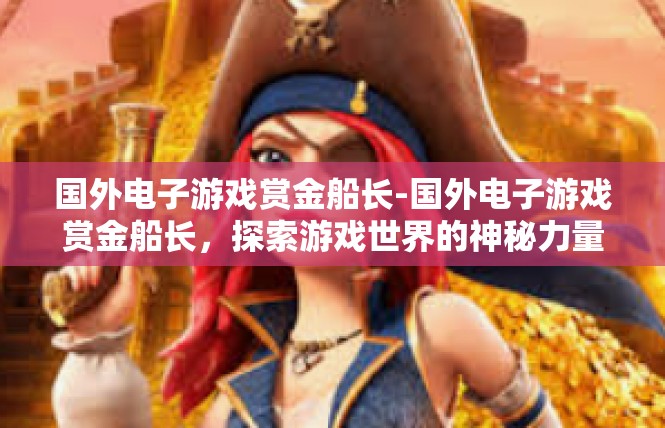 国外电子游戏赏金船长-国外电子游戏赏金船长，探索游戏世界的神秘力量-国外电子游戏赏金船长