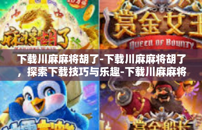 下载川麻麻将胡了-下载川麻麻将胡了，探索下载技巧与乐趣-下载川麻麻将胡了