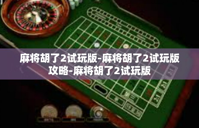 麻将胡了2试玩版-麻将胡了2试玩版攻略-麻将胡了2试玩版