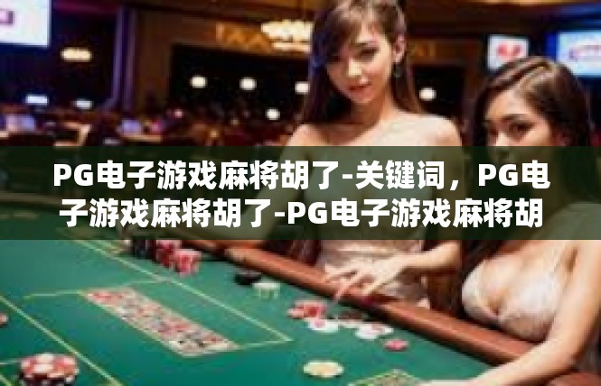 PG电子游戏麻将胡了-关键词，PG电子游戏麻将胡了-PG电子游戏麻将胡了